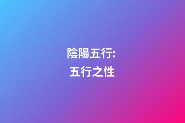 陰陽五行:  五行之性